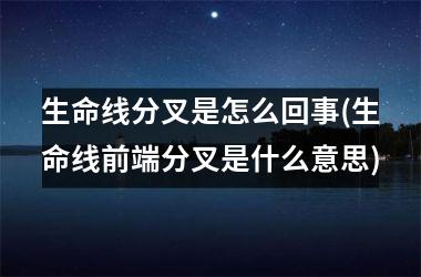 生命线分叉是怎么回事(生命线前端分叉是什么意思)