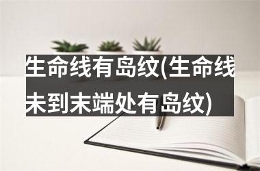 生命线有岛纹(生命线未到末端处有岛纹)