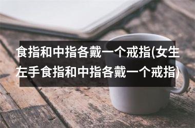 食指和中指各戴一个戒指(女生左手食指和中指各戴一个戒指)