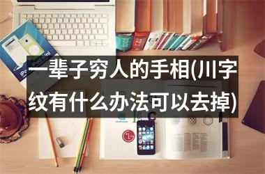 <h3>一辈子穷人的手相(川字纹有什么办法可以去掉)