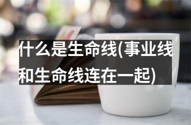 什么是生命线(事业线和生命线连在一起)