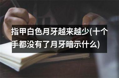 指甲白色月牙越来越少(十个手都没有了月牙暗示什么)