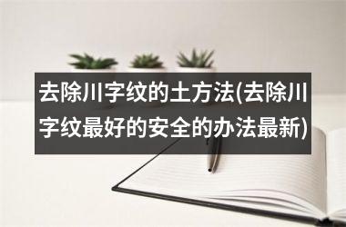 去除川字纹的土方法(去除川字纹最好的安全的办法最新)