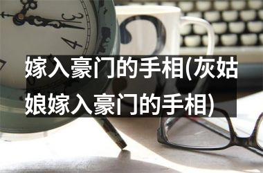 嫁入豪门的手相(灰姑娘嫁入豪门的手相)