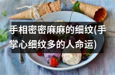 <h3>手相密密麻麻的细纹(手掌心细纹多的人命运)