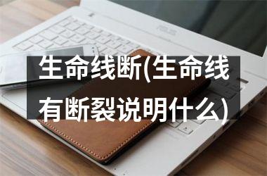 <h3>生命线断(生命线有断裂说明什么)