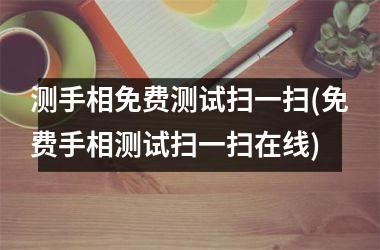 测手相免费测试扫一扫(免费手相测试扫一扫在线)