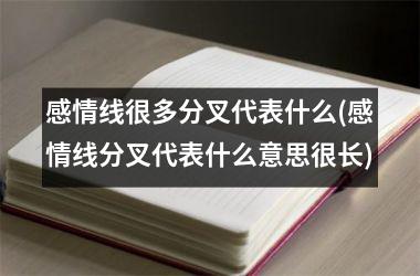 感情线很多分叉代表什么(感情线分叉代表什么意思很长)