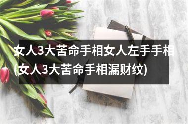 <h3>女人3大苦命手相女人左手手相(女人3大苦命手相漏财纹)