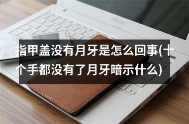 指甲盖没有月牙是怎么回事(十个手都没有了月牙暗示什么)