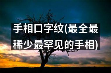 手相口字纹(最全最稀少最罕见的手相)