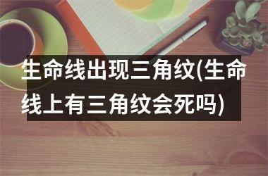 生命线出现三角纹(生命线上有三角纹会死吗)