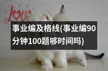 事业编及格线(事业编90分钟100题够时间吗)