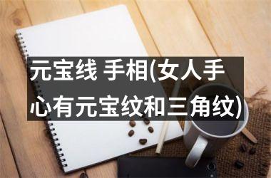 元宝线 手相(女人手心有元宝纹和三角纹)