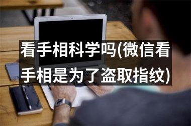 看手相科学吗(微信看手相是为了盗取指纹)