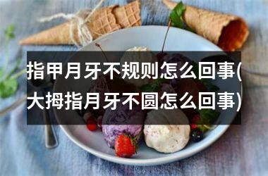 指甲月牙不规则怎么回事(大拇指月牙不圆怎么回事)