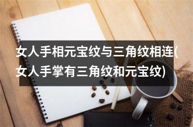 女人手相元宝纹与三角纹相连(女人手掌有三角纹和元宝纹)