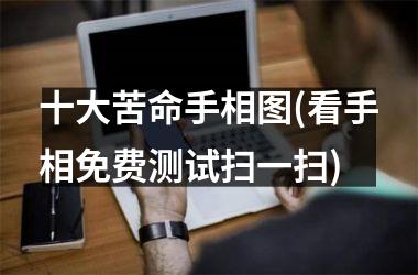 十大苦命手相图(看手相免费测试扫一扫)