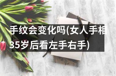 <h3>手纹会变化吗(女人手相35岁后看左手右手)