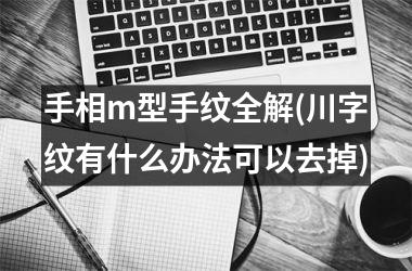 手相m型手纹全解(川字纹有什么办法可以去掉)