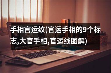 手相官运纹(官运手相的9个标志,大官手相,官运线图解)