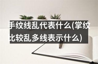 <h3>手纹线乱代表什么(掌纹比较乱多线表示什么)