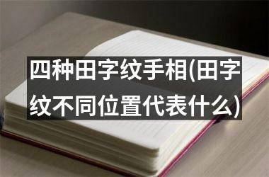 四种田字纹手相(田字纹不同位置代表什么)