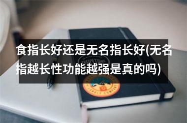 食指长好还是无名指长好(无名指越长性功能越强是真的吗)