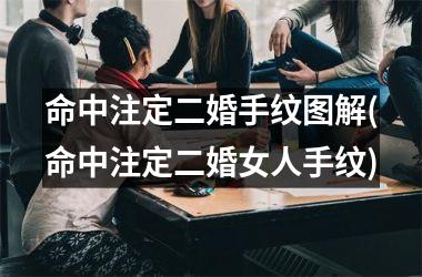 命中注定二婚手纹图解(命中注定二婚女人手纹)