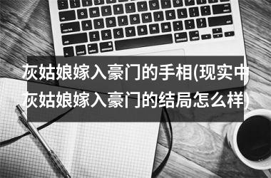 <h3>灰姑娘嫁入豪门的手相(现实中灰姑娘嫁入豪门的结局怎么样)