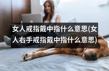 女人戒指戴中指什么意思(女人右手戒指戴中指什么意思)