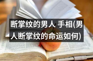 断掌纹的男人 手相(男人断掌纹的命运如何)