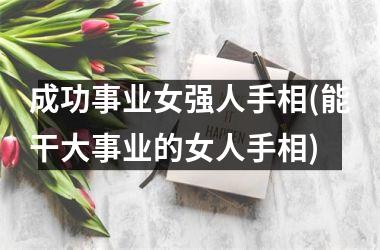 <h3>成功事业女强人手相(能干大事业的女人手相)