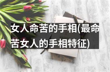 女人命苦的手相(最命苦女人的手相特征)