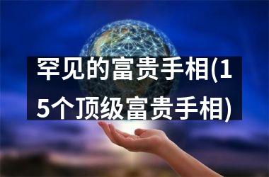 <h3>罕见的富贵手相(15个顶级富贵手相)