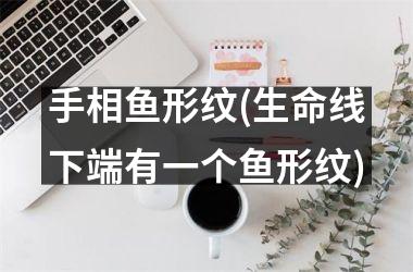 手相鱼形纹(生命线下端有一个鱼形纹)