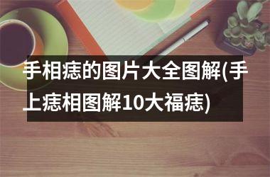 手相痣的图片大全图解(手上痣相图解10大福痣)