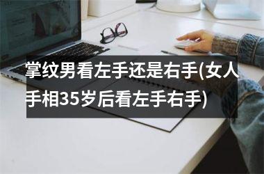 掌纹男看左手还是右手(女人手相35岁后看左手右手)