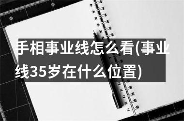 <h3>手相事业线怎么看(事业线35岁在什么位置)