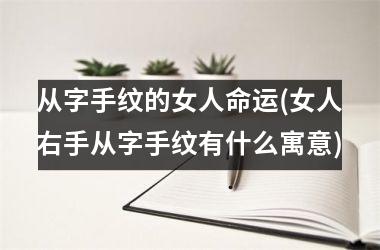 从字手纹的女人命运(女人右手从字手纹有什么寓意)