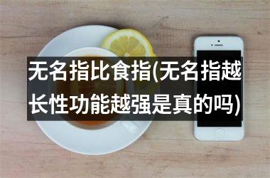 <h3>无名指比食指(无名指越长性功能越强是真的吗)