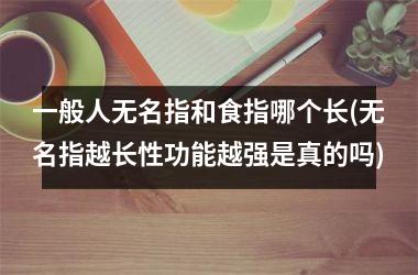 一般人无名指和食指哪个长(无名指越长性功能越强是真的吗)