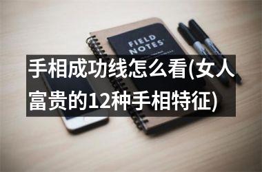 <h3>手相成功线怎么看(女人富贵的12种手相特征)