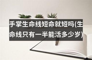 手掌生命线短命就短吗(生命线只有一半能活多少岁)