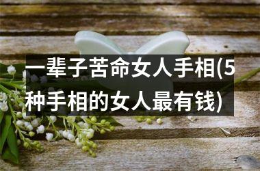 一辈子苦命女人手相(5种手相的女人最有钱)