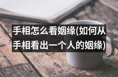 手相怎么看姻缘(如何从手相看出一个人的姻缘)