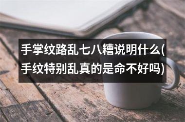 手掌纹路乱七八糟说明什么(手纹特别乱真的是命不好吗)