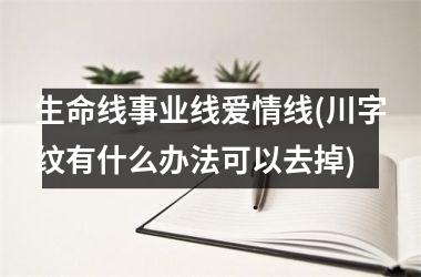 <h3>生命线事业线爱情线(川字纹有什么办法可以去掉)