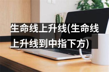 生命线上升线(生命线上升线到中指下方)