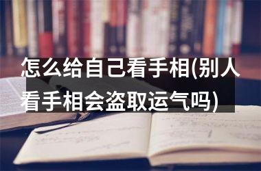 <h3>怎么给自己看手相(别人看手相会盗取运气吗)